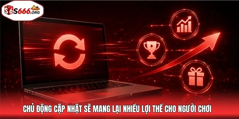 Chủ động cập nhật sẽ mang lại nhiều lợi thế cho người chơi