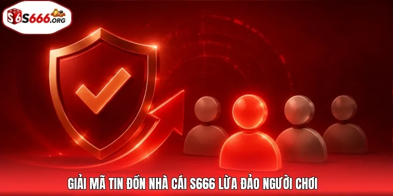 Giải mã tin đồn nhà cái S666 lừa đảo người chơi