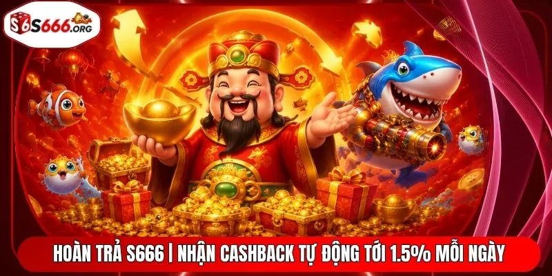 Hoàn Trả S666 | Nhận Cashback Tự Động Tới 1.5% Mỗi Ngày