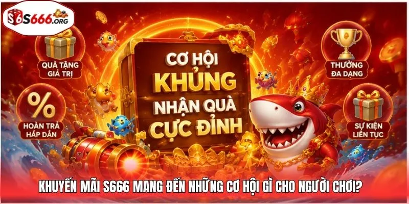 Khuyến mãi S666 mang đến những cơ hội gì cho người chơi?