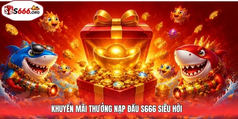 Khuyến mãi thưởng nạp đầu S666 siêu hời