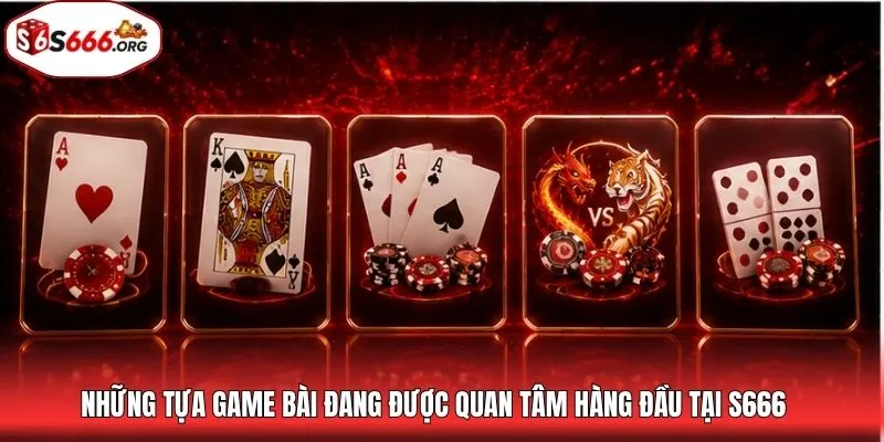Những tựa game bài đang được quan tâm hàng đầu tại S666