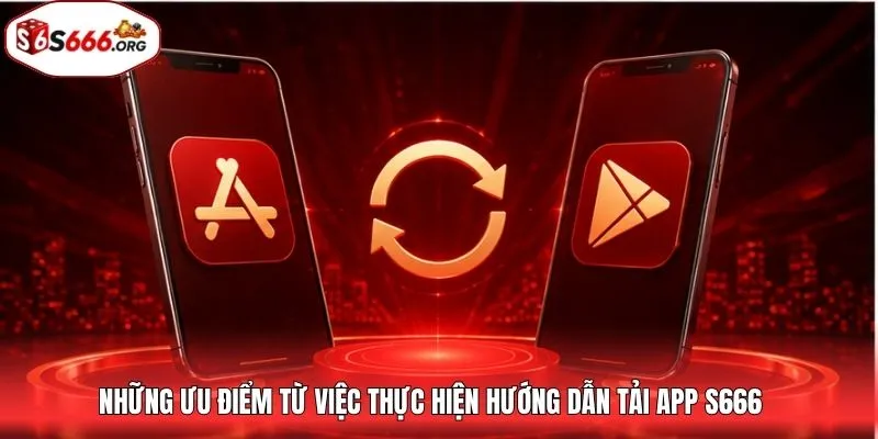 Những ưu điểm từ việc thực hiện hướng dẫn tải app S666