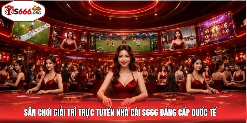 Sân chơi giải trí trực tuyến nhà cái S666 đẳng cấp quốc tế