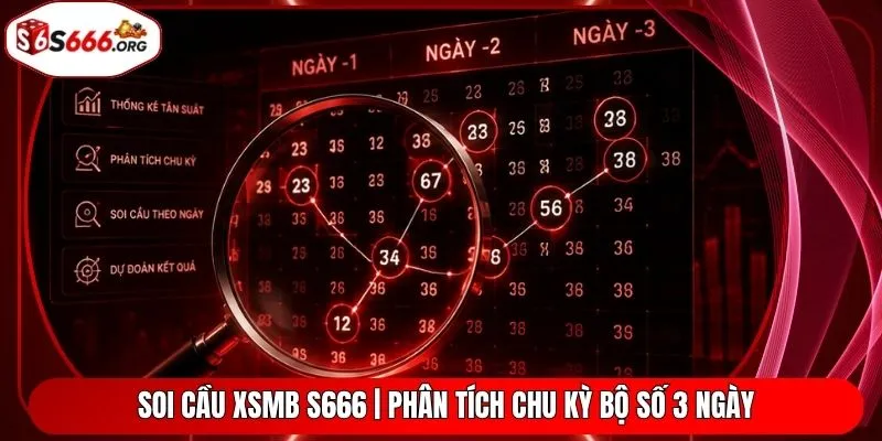 Soi Cầu XSMB S666 | Phân Tích Chu Kỳ Bộ Số 3 Ngày