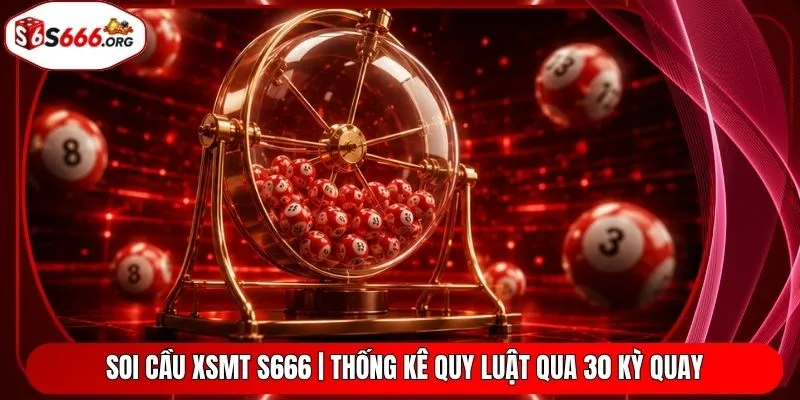 Soi Cầu XSMT S666 | Thống Kê Quy Luật Qua 30 Kỳ Quay