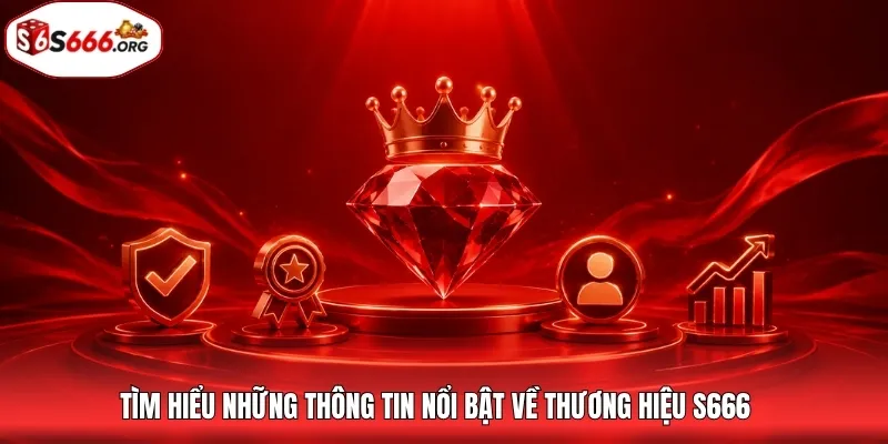 Tìm hiểu những thông tin nổi bật về thương hiệu S666