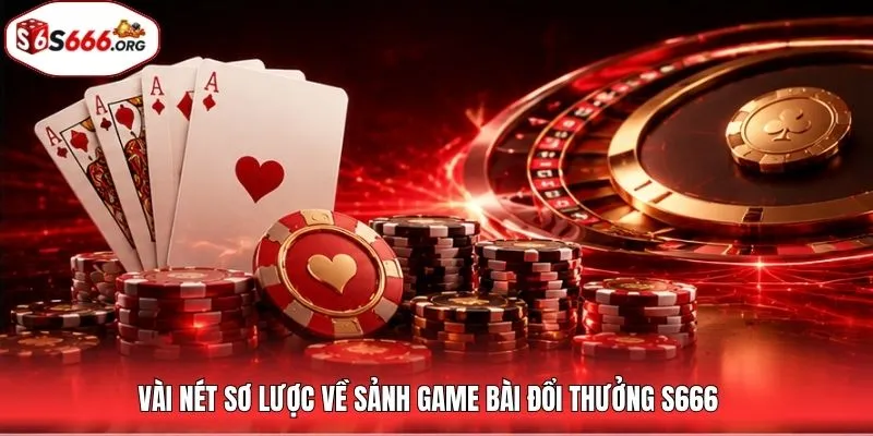 Vài nét sơ lược về sảnh game bài đổi thưởng S666