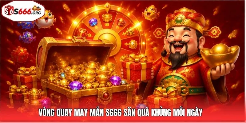 Vòng quay may mắn S666 săn quà khủng mỗi ngày